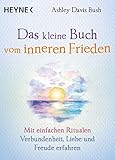 Das kleine Buch vom inneren Frieden: Mit einfachen Ritualen Verbundenheit, Freude und Liebe erfahren - Ashley Davis Bush Übersetzer: Karin Weingart 