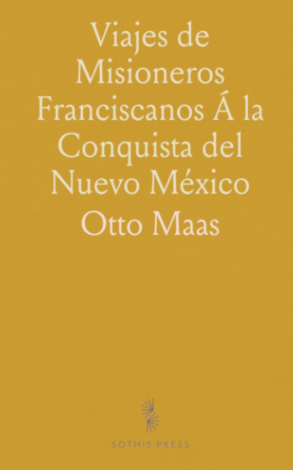 Viajes de Misioneros Franciscanos Á la Conquista del Nuevo México: Documentos del Archivo General de Indias (Sevilla)