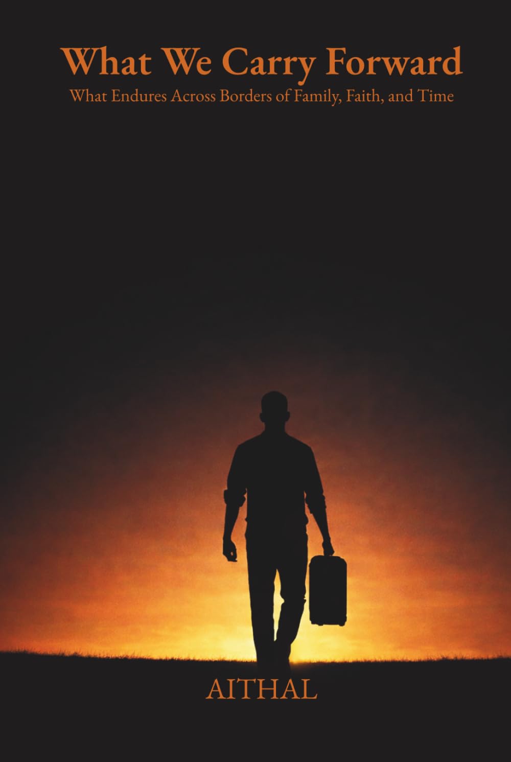 What We Carry Forward: What Endures Across Borders of Family, Faith, and Time