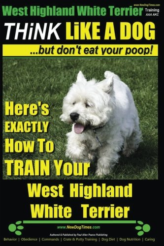 West Highland White Terrier, West Highland White T: Here's EXACTLY How To TRAIN Your West Highland Whi