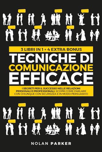 TECNICHE DI COMUNICAZIONE EFFICACE: I Segreti per il Successo nelle Relazioni Personali e Professionali. Scopri Come Parlare con Chiunque con Sicurezza e in modo Persuasivo