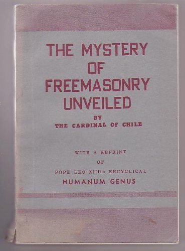 The Mystery of Freemasonry Unveiled [. . .] with a Reprint of Pope Leo XIIIth Encyclical Humanum ...