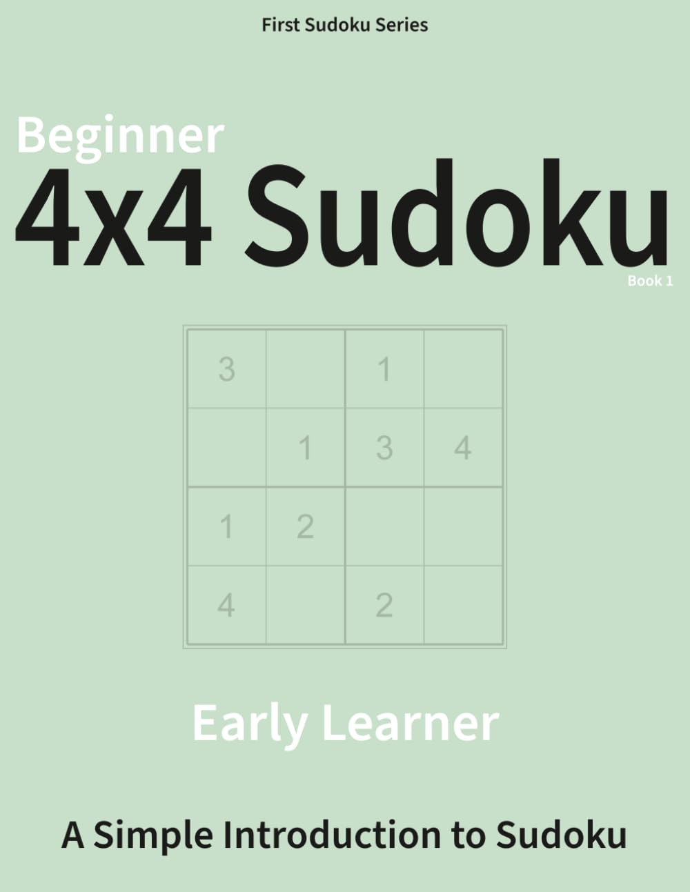 Beginner 4×4 Sudoku - Book 1: A Logic Puzzle Book for Developing Learners (First Sudoku Series)