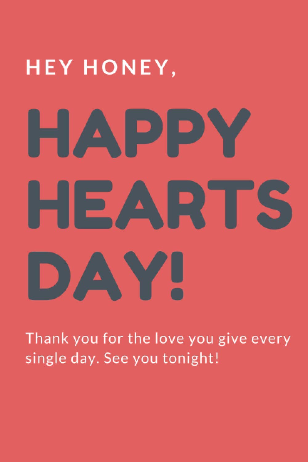 Hey honey,Happy Hearts Day!: Thank you for the love you give every single day. See you tonight!