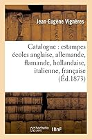 Catalogue: Estampes A(c)Coles Anglaise, Allemande, Flamande, Hollandaise, Italienne, Franaaise 2013512937 Book Cover