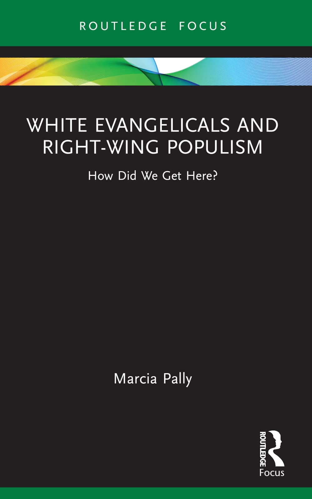 White Evangelicals and Right-Wing Populism: How Did We Get Here? (Routledge Focus on Religion)