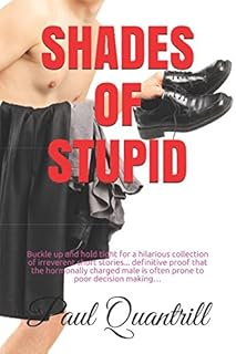 Shades of Stupid: Buckle up and hold tight for a hilarious collection of irreverent short stories... definitive proof that...