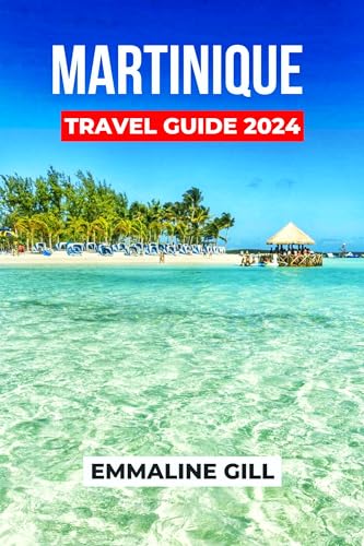 Martinique Travel Guide 2024: Unveiling the Historical Sites, Natural Wonders, Accommodation Options, Activities to do and what to Eat in France Jewel (Bucket list Adventures Book 17)
