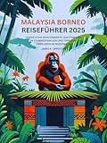 Malaysia Borneo Reiseführer 2025: Orang-Utan-Schutzgebiete, Gastfamilien in Stammesfamilien und Tipps zum Überleben im Regenwald
