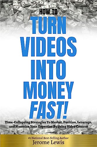 How To Turn Videos Into Money Fast: Time-Collapsing Strategies To...