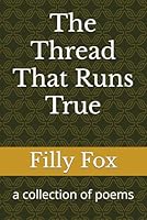 The Thread That Runs True: a collection of poems, by Filly Fox B0F5LGF5LD Book Cover