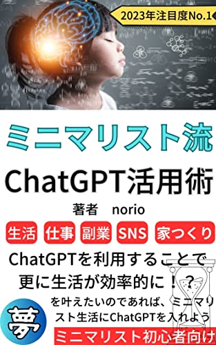 【ChatGPT 副業】ミニマリスト流ChatGPT活用術 【ChatGPT api】【kindle出版】: 夢をかなえるためにはChatGPTを活用しよう 【ミニマリスト 本】【副業】【FIRE】 のりおのAI講座シリーズ