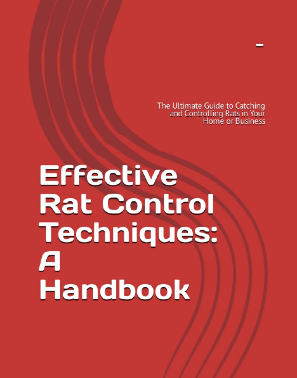 Effective Rat Control Techniques: A Handbook: The Ultimate Guide to Catching and Controlling Rats in Your Home or Business