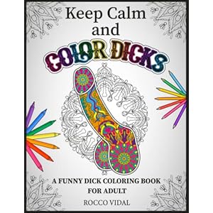 KEEP CALM AND COLOR DICKS (WHITE EDITION): 50 Funny Dick Pages Coloring Book. An adult coloring book with amazing…
