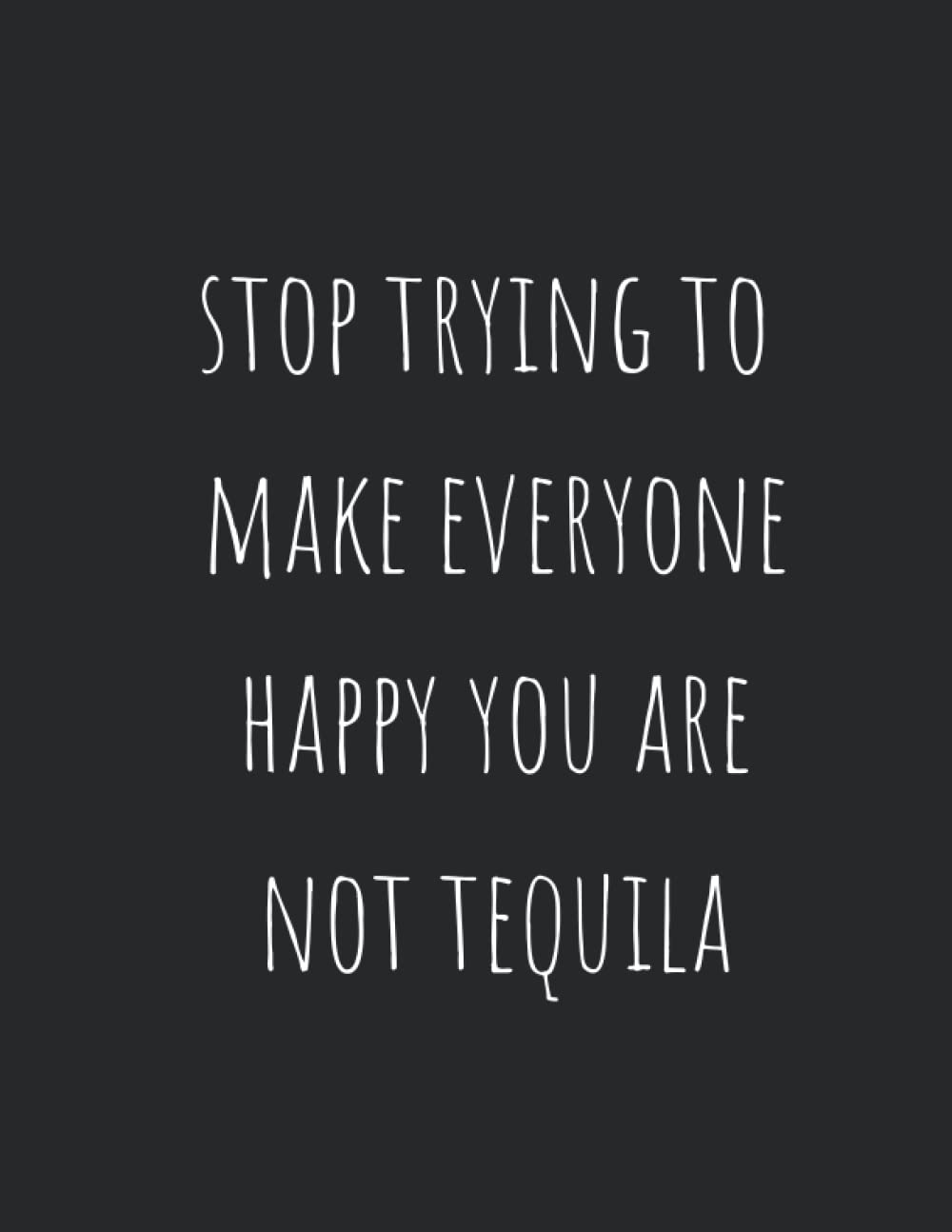 Stop Trying To Make Everyone Happy You Are Not Tequila: Funny Book, Notebook