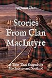Stories From Clan MacIntyre: 15 Tales That Shaped the MacIntyres and Scotland (Clan Stories)