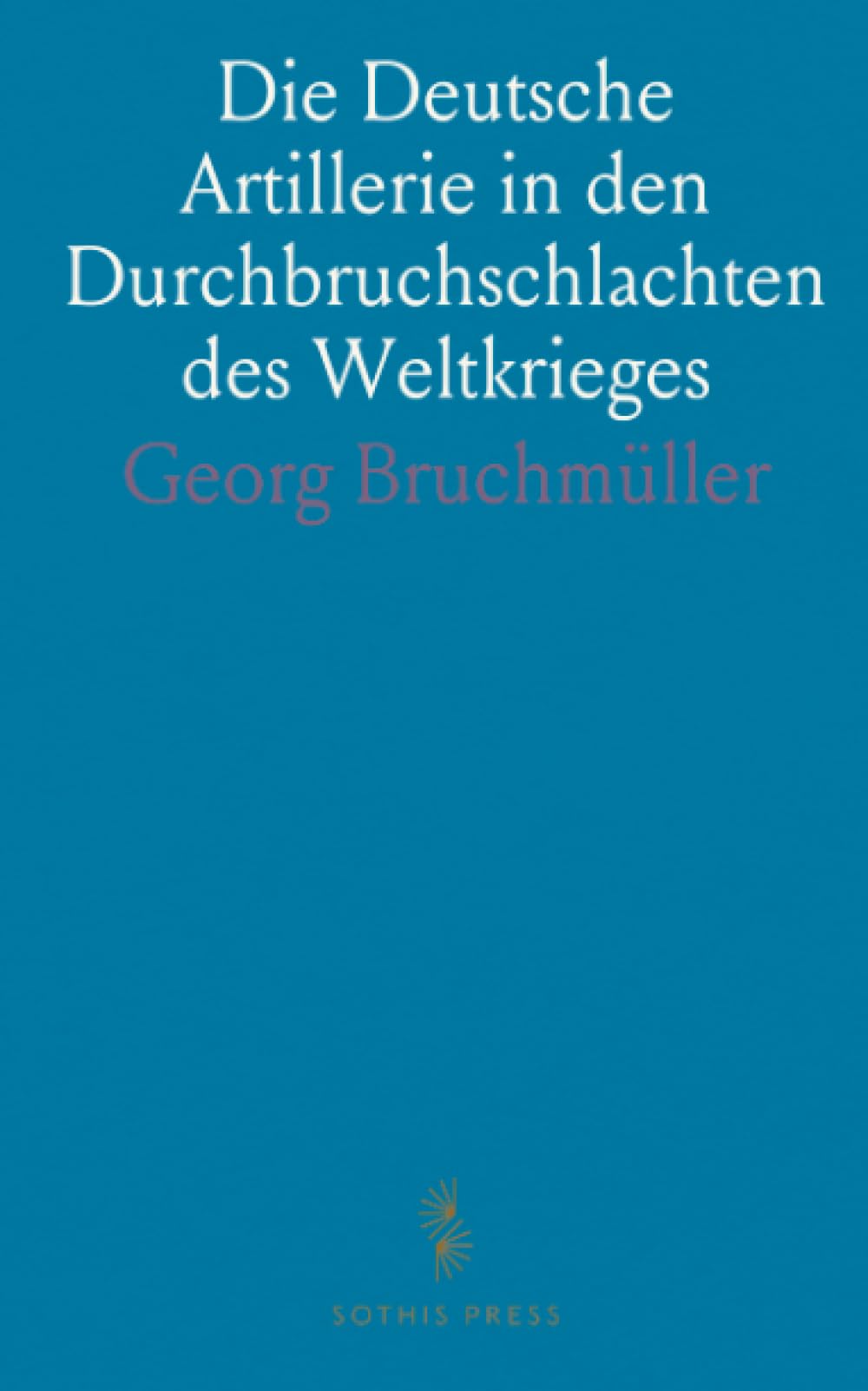 Die Deutsche Artillerie in den Durchbruchschlachten des Weltkrieges