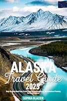 Alaska Travel Guide 2025: Step-By-Step Road Trips, Cruise Stop Recommendations, and Adventure Planning for Every Explorer (2025-2026) B0F2FH1XXD Book Cover