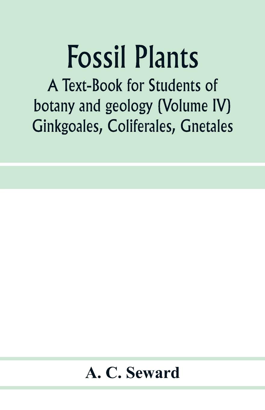 Fossil plants: A Text-Book for Students of botany and geology (Volume IV) Ginkgoales, Coliferales, Gnetales