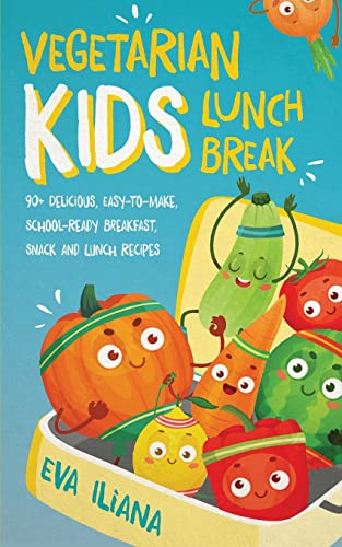 Vegetarian Kids Lunch Break 90+ Delicious, Easy-to-Make, School-Ready, Breakfast, Snack