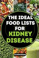 THE IDEAL FOOD LISTS FOR KIDNEY DISEASE: 1900+ Essential Dietary Choices With Sodium, Potassium & Phosphorous Contents for Optimal Kidney Health B0D6NCCBG4 Book Cover