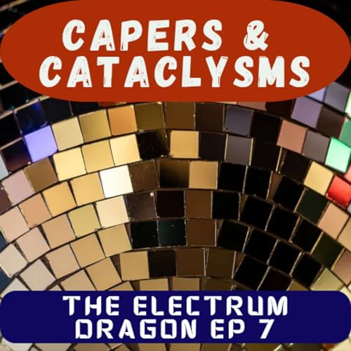 Capers and Cataclysms - The Electrum Dragon Ep 7