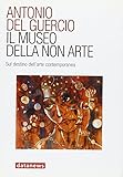  Il museo della non arte. Sul destino dell\'arte contemporanea