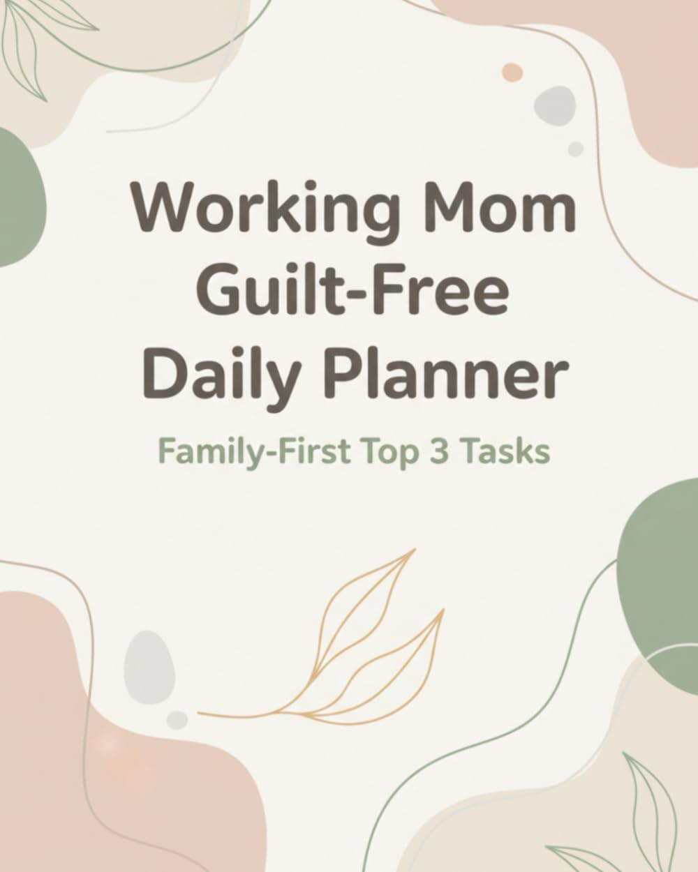 Working Mom Guilt-Free Daily Planner: Family-First Top 3 Tasks to Balance Work, Home, and Life Without Burnout