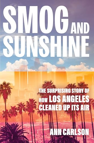 Smog and Sunshine: The Surprising Story of How Los Angeles Cleaned Up Its Air