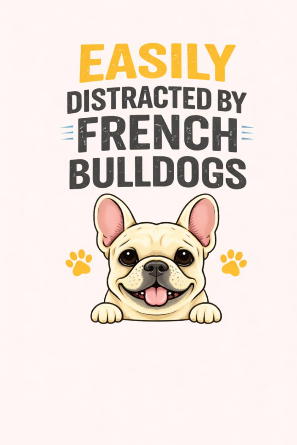 Easily Distracted by French Bulldogs: Funny French Bulldog Notebook for Dog Lovers: Cute & Funny Frenchie Journal