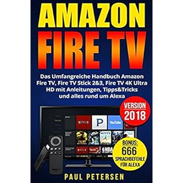 Amazon Fire TV: Das Umfangreiche Handbuch Amazon Fire TV, Fire TV Stick 2&3, Fire TV 4K Ultra HD mit Anleitungen, Tipps&Tricks und alles rund um Alexa (Version 2018)