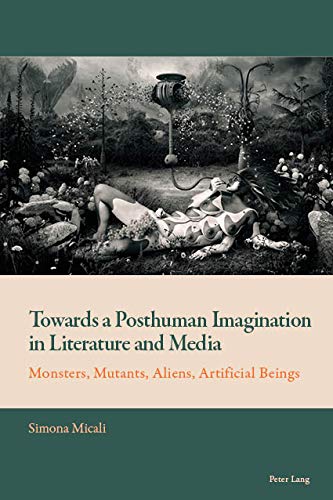 Towards a Posthuman Imagination in Literature and Media: Monsters, Mutants, Aliens, Artificial Beings (New Comparative Criticism Book 7)