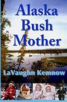 Alaska Bush Mother: A true account of a young mother facing the challenges of raising a family on an Alaskan homestead in the 1950s and 1960s 0984616462 Book Cover