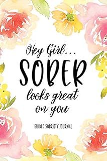 Hey Girl...Sober Looks Great on You: Guided Sobriety Journal, Floral Self Help 4-Month Tracker for Alcoholism, Drug Addiction Recovery and Living Sober