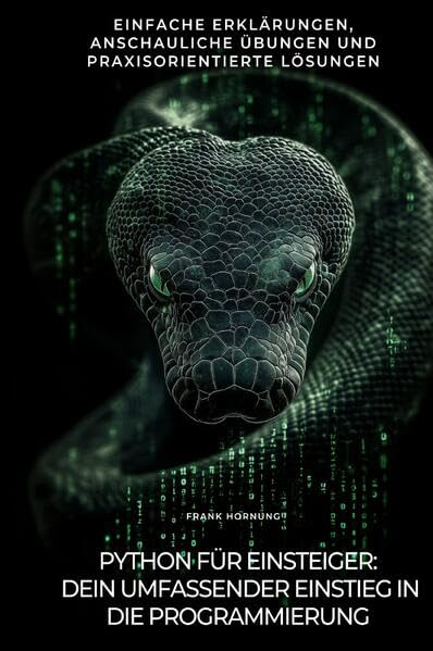 Python für Einsteiger: Dein umfassender Einstieg in die Programmierung: Einfache Erklärungen, anschauliche Übungen und praxisorientierte Lösungen