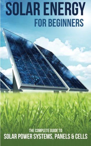 Solar Energy for Beginners: The Complete Guide to Solar Power Systems ...