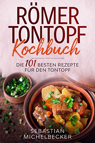 Römer Tontopf Kochbuch: Die 101 besten Rezepte für den Tontopf.