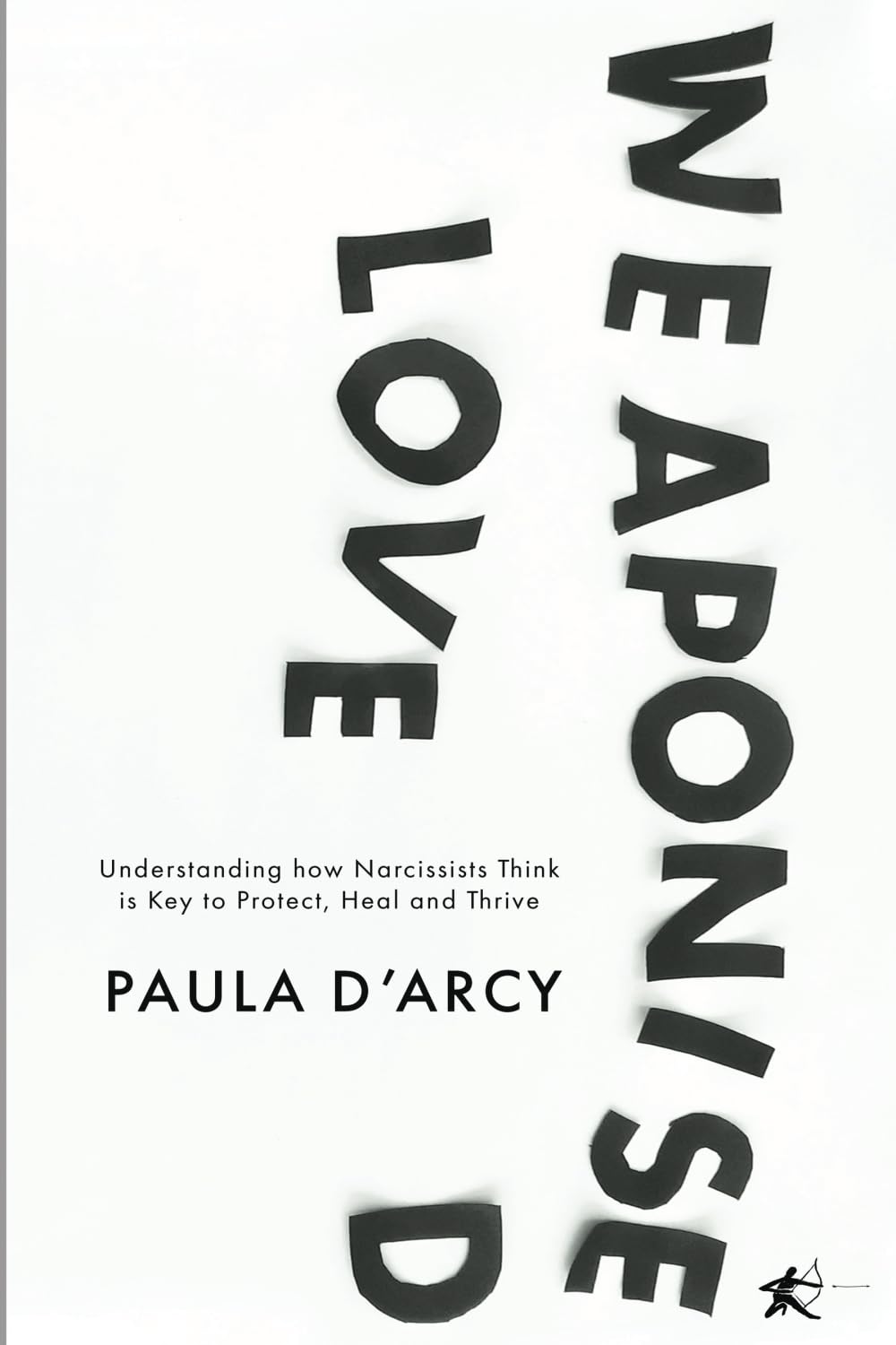 WEAPONISED LOVE: Understanding how Narcissists Think is Key to Protect, Heal and Thrive