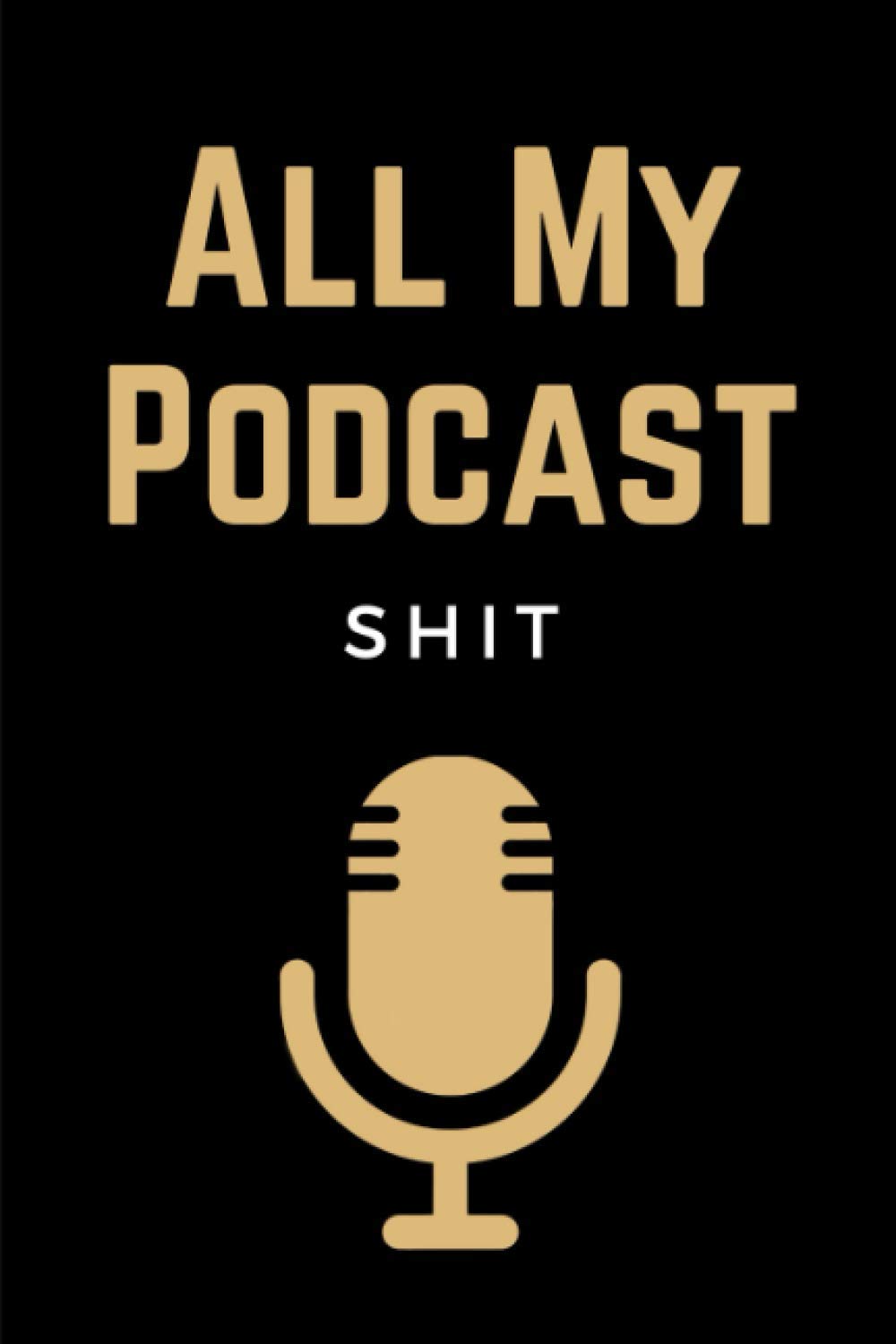 All My Podcast Shit: Funny Podcast Log Book Planner, Hosting Notebook & Podcasting Journal Logbook for Planning Perfect Podcasts - Gift for Podcasters, Hosts, Producers & Entrepreneurs Men & Women