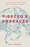 Pierced & Embraced: 7 Life-Changing Encounters with the Love of Christ