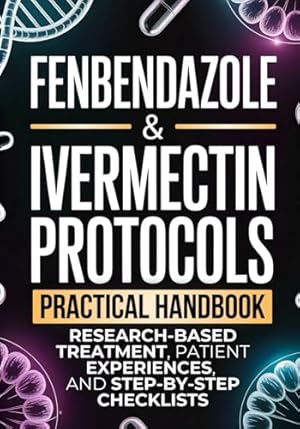 Fenbendazole & Ivermectin Protocols: A Practical Handbook for Cancer Patients and Caregivers, with Research-Based Treatment, Patient Experiences, and Step-by-Step Checklists
