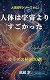 人体は宇宙よりすごかった ― カラダの秘密70選: 医学・生物学が明かす、あなたを生かす37兆個の奇跡