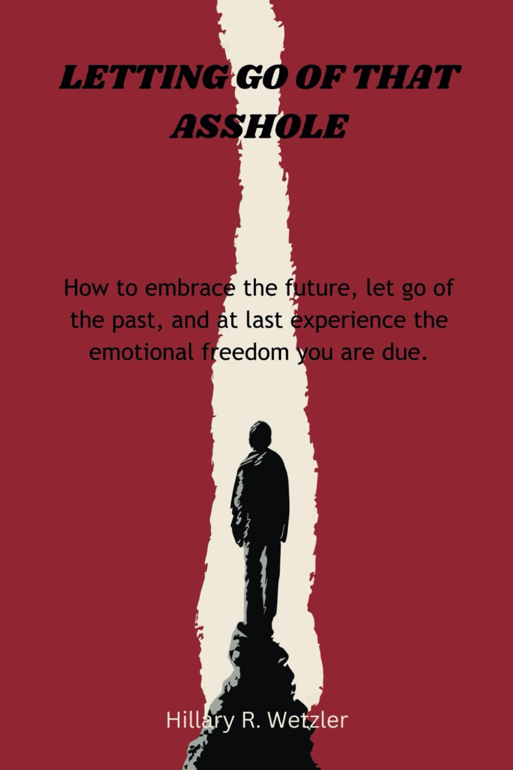 Letting go of that Asshole: How to embrace the future, let go of the past, and at last experience the emotional freedom you are due.