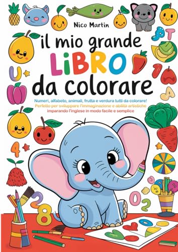 IL MIO GRANDE LIBRO DA COLORARE: Numeri, alfabeto, animali, frutta e verdura tutti da colorare! Perfetto per sviluppare l'immaginazione e abilità ... imparando l'inglese in modo facile e semplice
