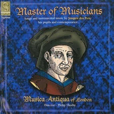Master of Musicians - Songs & instrumental music by Josquin des Pres, his pupils & contemporaries /Musica Antiqua of London