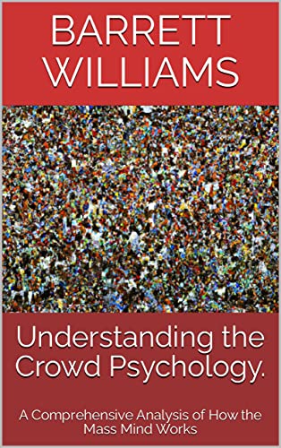 Understanding the Crowd Psychology.: A Comprehensive Analysis of How the Mass Mind Works (The Social Nexus: Exploring Sociology, Crowd Psychology, and Social Media)