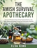 The Amish Survival Apothecary: Discover Wild Remedies, Herbal Healing Wisdom, and 300+ Natural Home Cures for Everyday Health