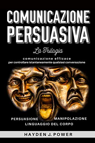  COMUNICAZIONE PERSUASIVA: 3 libri in 1 (Persuasione – Manipolazione Mentale – Linguaggio del Corpo). Comunicazione efficace per controllare istantaneamente qualsiasi conversazione.