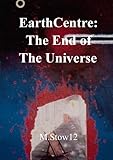 earthcentre: the end of the universe (earthcentre: the end of the universe: universal verses book 1) (english edition)