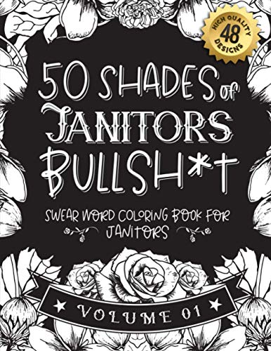 50 Shades of Janitors Bullsh*t: Swear Word Coloring Book For Janitors: Funny gag gift for Janitors w/ humorous cusses & snarky sayings Janitors want ... & patterns for working adult relaxation
